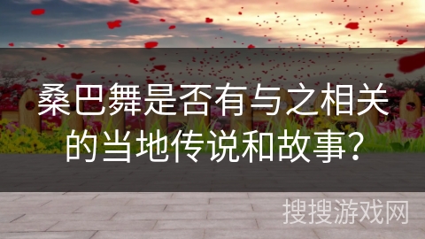 桑巴舞是否有与之相关的当地传说和故事？