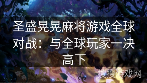 圣盛晃晃麻将游戏全球对战：与全球玩家一决高下