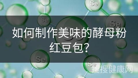 如何制作美味的酵母粉红豆包？