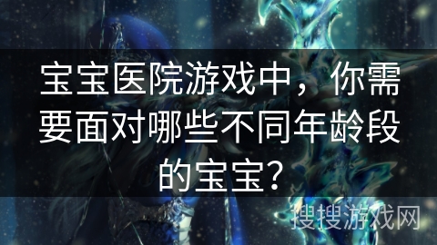 宝宝医院游戏中，你需要面对哪些不同年龄段的宝宝？