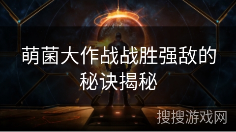 萌菌大作战战胜强敌的秘诀揭秘