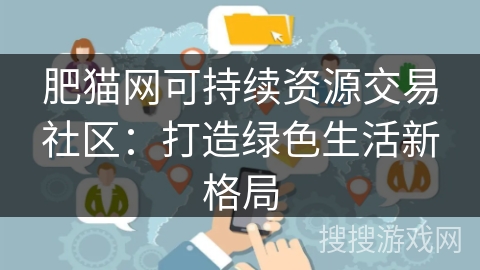 肥猫网可持续资源交易社区：打造绿色生活新格局