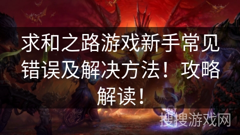 求和之路游戏新手常见错误及解决方法！攻略解读！