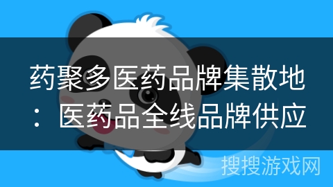 药聚多医药品牌集散地：医药品全线品牌供应