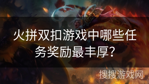 火拼双扣游戏中哪些任务奖励最丰厚？