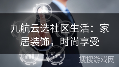 九航云选社区生活：家居装饰，时尚享受