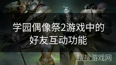 学园偶像祭2游戏中的好友互动功能