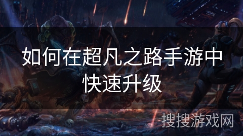 如何在超凡之路手游中快速升级 如何在超凡之路手游中快速升级