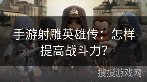 手游射雕英雄传：怎样提高战斗力？