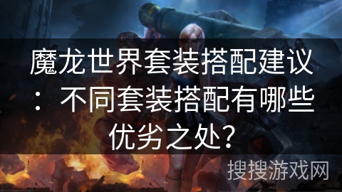 魔龙世界套装搭配建议：不同套装搭配有哪些优劣之处？