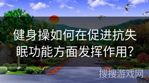 健身操如何在促进抗失眠功能方面发挥作用？