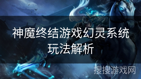 神魔终结游戏幻灵系统玩法解析