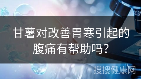 甘薯对改善胃寒引起的腹痛有帮助吗？