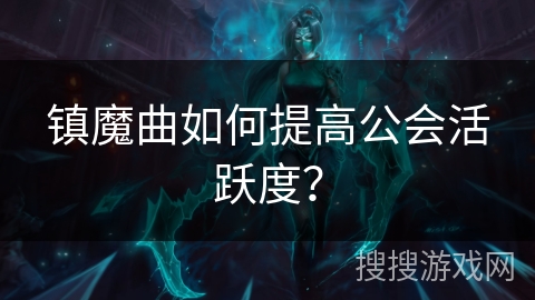 镇魔曲如何提高公会活跃度？