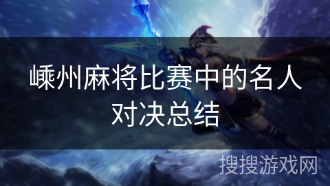 嵊州麻将比赛中的名人对决总结 嵊州麻将比赛中的名人对决总结