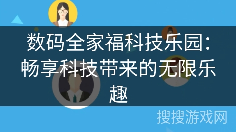数码全家福科技乐园：畅享科技带来的无限乐趣