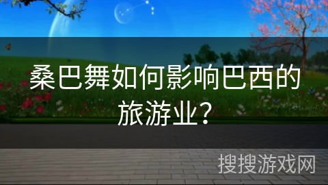 桑巴舞如何影响巴西的旅游业？