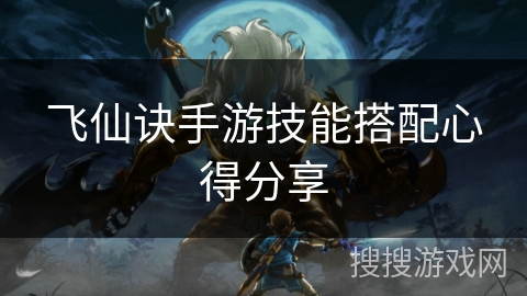 飞仙诀手游技能搭配心得分享