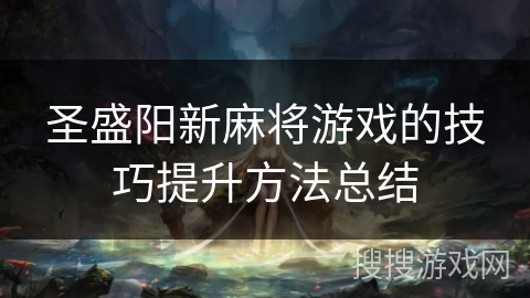 圣盛阳新麻将游戏的技巧提升方法总结