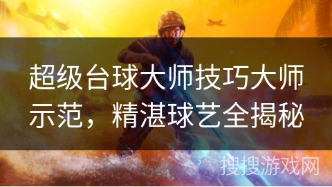 超级台球大师技巧大师示范，精湛球艺全揭秘