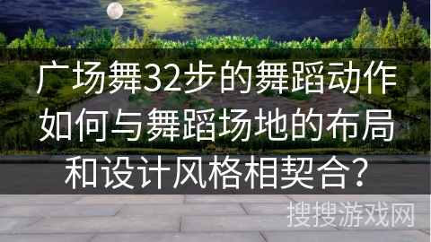 广场舞32步的舞蹈动作如何与舞蹈场地的布局和设计风格相契合？