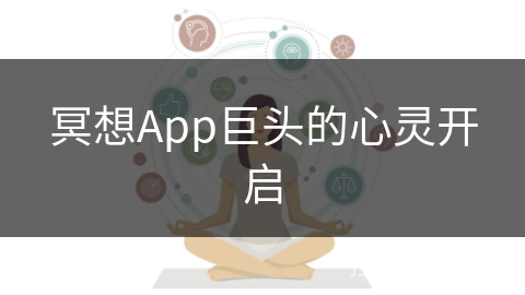 冥想App巨头的心灵开启 冥想App巨头的心灵开启