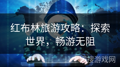 红布林旅游攻略：探索世界，畅游无阻