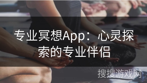 专业冥想App：心灵探索的专业伴侣
