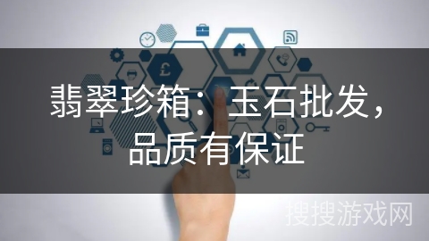 翡翠珍箱：玉石批发，品质有保证