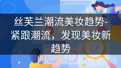 丝芙兰潮流美妆趋势-紧跟潮流，发现美妆新趋势