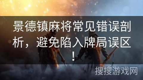 景德镇麻将常见错误剖析，避免陷入牌局误区！