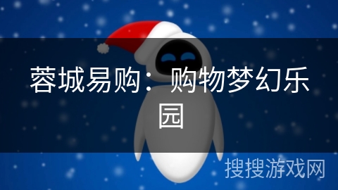 蓉城易购:购物梦幻乐园 蓉城易购:购物梦幻乐园