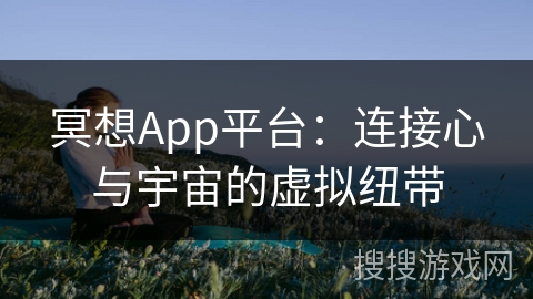 冥想App平台：连接心与宇宙的虚拟纽带