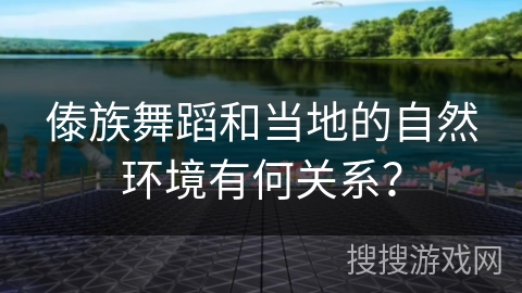 傣族舞蹈和当地的自然环境有何关系？