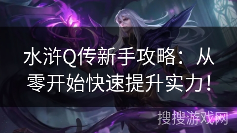 水浒Q传新手攻略：从零开始快速提升实力！