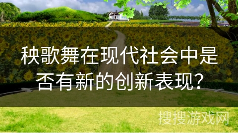 秧歌舞在现代社会中是否有新的创新表现？