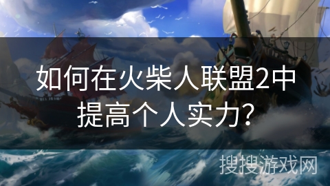 如何在火柴人联盟2中提高个人实力？
