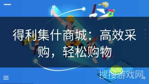 得利集什商城：高效采购，轻松购物