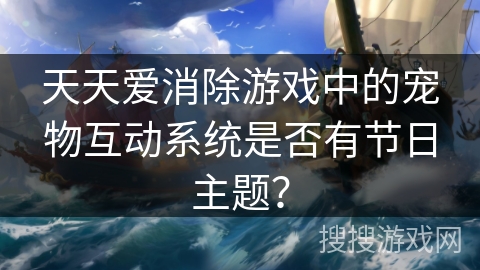 天天爱消除游戏中的宠物互动系统是否有节日主题？