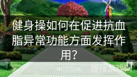健身操如何在促进抗血脂异常功能方面发挥作用？