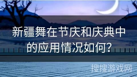 新疆舞在节庆和庆典中的应用情况如何？