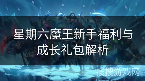 星期六魔王新手福利与成长礼包解析