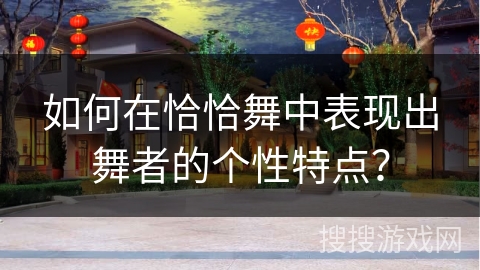 如何在恰恰舞中表现出舞者的个性特点？