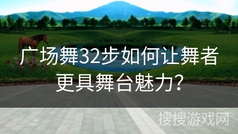 广场舞32步如何让舞者更具舞台魅力？