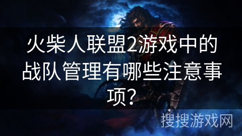 火柴人联盟2游戏中的战队管理有哪些注意事项? 火柴人联盟2游戏中的战队管理有哪些注意事项?