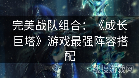 完美战队组合：《成长巨塔》游戏最强阵容搭配