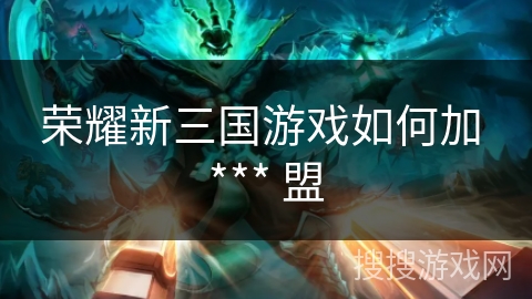 荣耀新三国游戏如何加 *** 盟