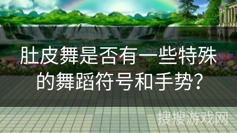 肚皮舞是否有一些特殊的舞蹈符号和手势？