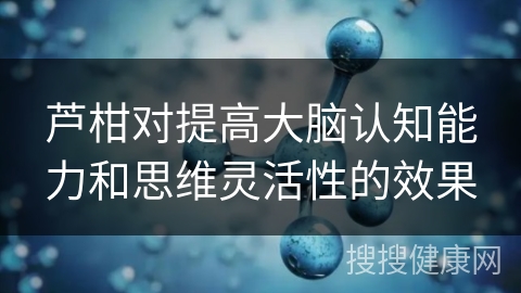 芦柑对提高大脑认知能力和思维灵活性的效果