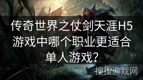 传奇世界之仗剑天涯H5游戏中哪个职业更适合单人游戏？